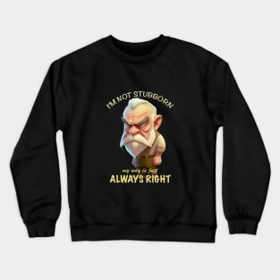 Old Man I'm Not Stubborn My Way Is Just Always Right Cute Adorable Funny Quote Crewneck Sweatshirt